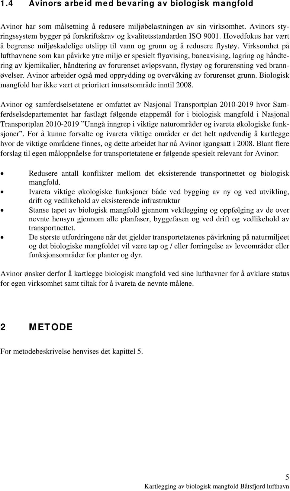 Virksomhet på lufthavnene som kan påvirke ytre miljø er spesielt flyavising, baneavising, lagring og håndtering av kjemikalier, håndtering av forurenset avløpsvann, flystøy og forurensning ved