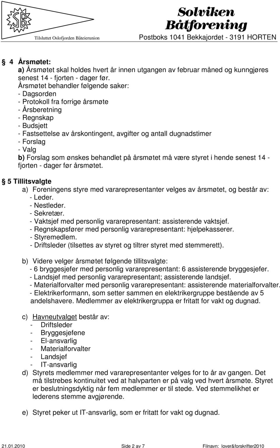 b) Forslag som ønskes behandlet på årsmøtet må være styret i hende senest 14 - fjorten - dager før årsmøtet.