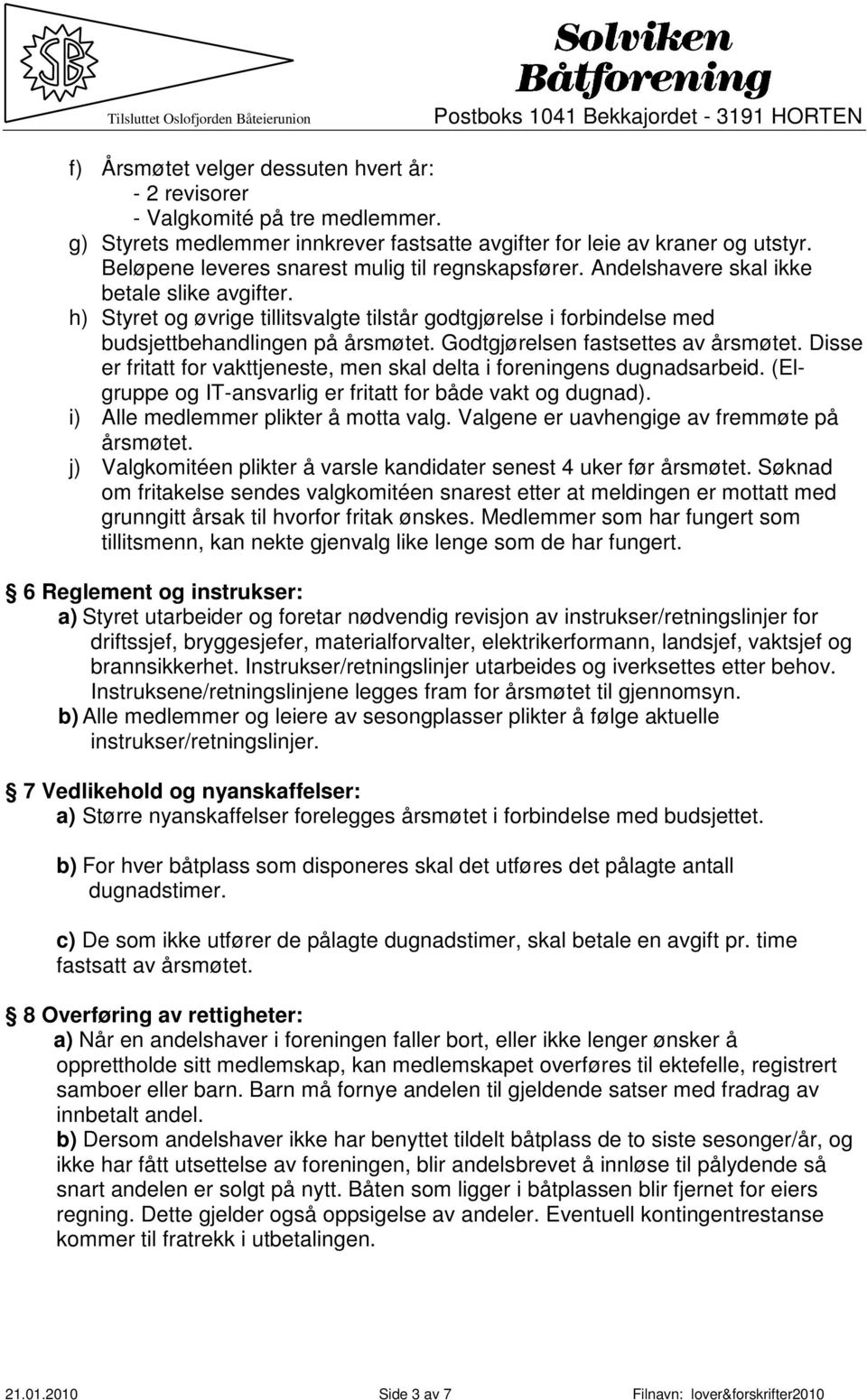 h) Styret og øvrige tillitsvalgte tilstår godtgjørelse i forbindelse med budsjettbehandlingen på årsmøtet. Godtgjørelsen fastsettes av årsmøtet.