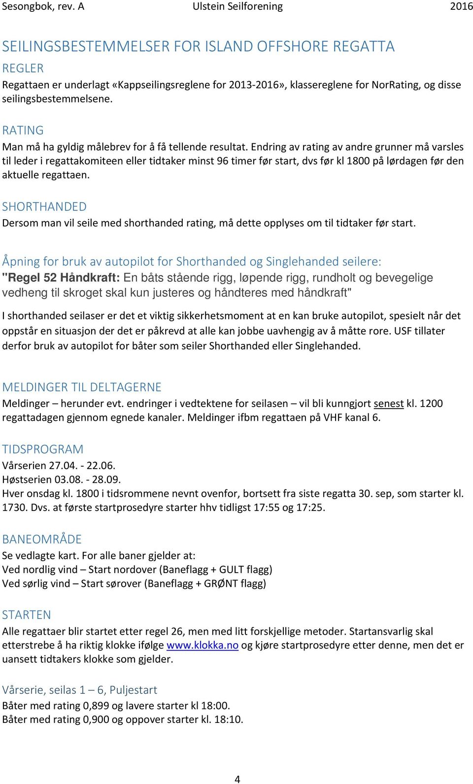 Endring av rating av andre grunner må varsles til leder i regattakomiteen eller tidtaker minst 96 timer før start, dvs før kl 1800 på lørdagen før den aktuelle regattaen.