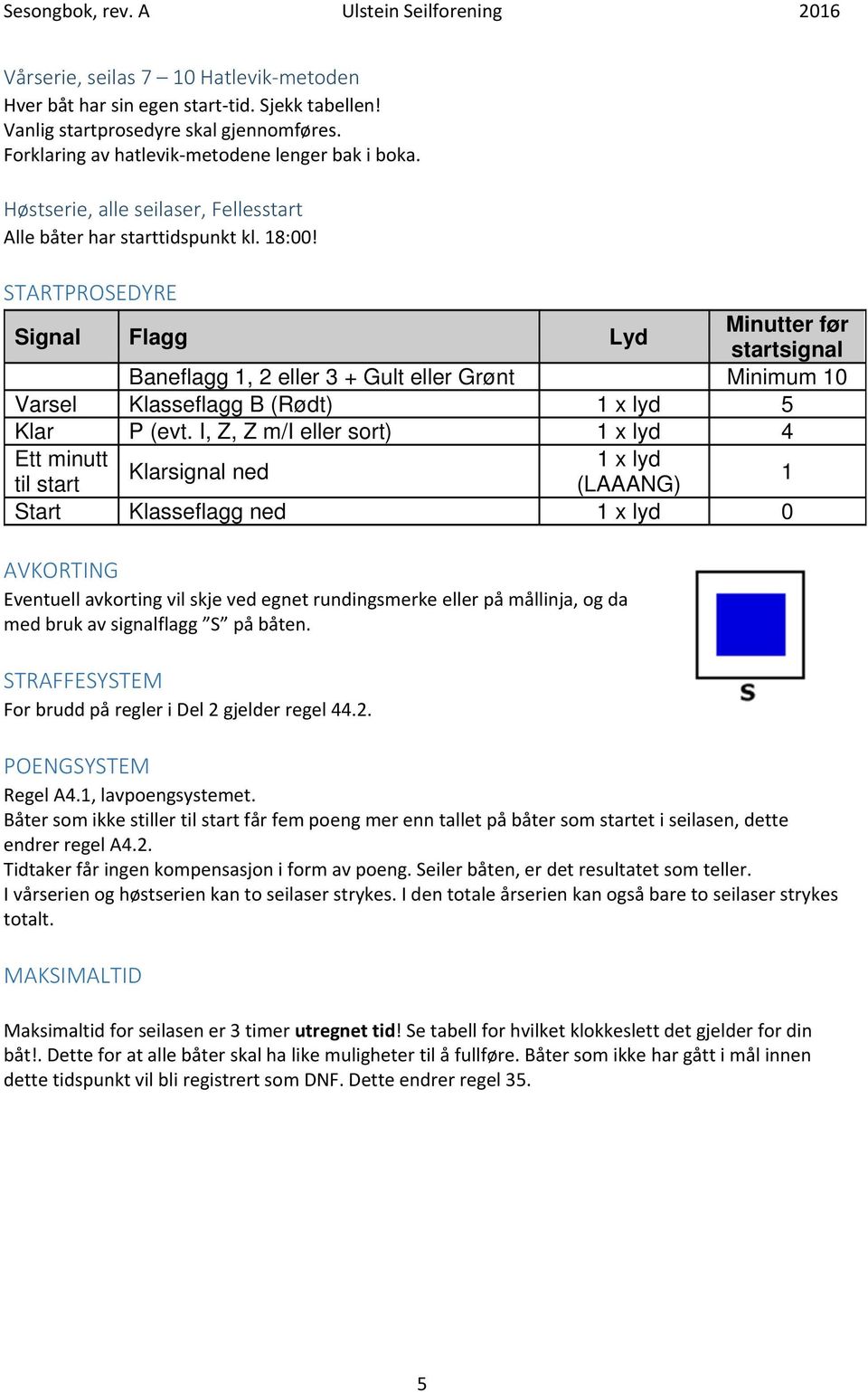 STARTPROSEDYRE Signal Flagg Lyd Minutter før startsignal Baneflagg 1, 2 eller 3 + Gult eller Grønt Minimum 10 Varsel Klasseflagg B (Rødt) 1 x lyd 5 Klar P (evt.