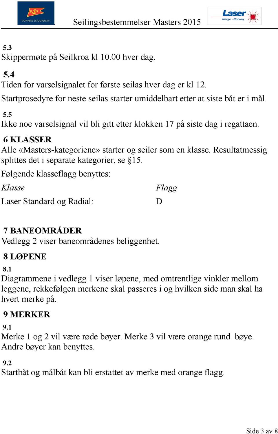 Følgende klasseflagg benyttes: Klasse Laser Standard og Radial: Flagg D 7 BANEOMRÅDER Vedlegg 2 viser baneområdenes beliggenhet. 8 LØPENE 8.