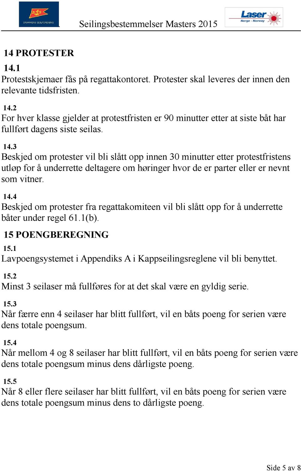 4 Beskjed om protester fra regattakomiteen vil bli slått opp for å underrette båter under regel 61.1(b). 15 POENGBEREGNING 15.1 Lavpoengsystemet i Appendiks A i Kappseilingsreglene vil bli benyttet.