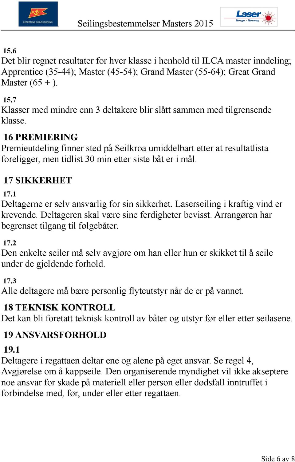 16 PREMIERING Premieutdeling finner sted på Seilkroa umiddelbart etter at resultatlista foreligger, men tidlist 30 min etter siste båt er i mål. 17 SIKKERHET 17.