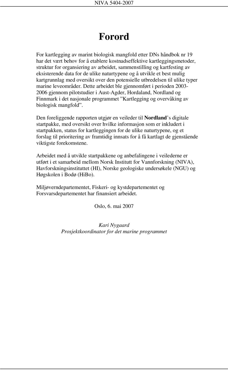 Dette arbeidet ble gjennomført i perioden 2003-2006 gjennom pilotstudier i Aust-Agder, Hordaland, Nordland og Finnmark i det nasjonale programmet Kartlegging og overvåking av biologisk mangfold.