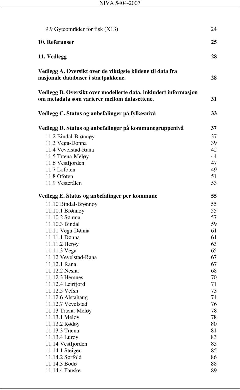 Status og anbefalinger på kommunegruppenivå 37 11.2 Bindal-Brønnøy 37 11.3 Vega-Dønna 39 11.4 Vevelstad-Rana 42 11.5 Træna-Meløy 44 11.6 Vestfjorden 47 11.7 Lofoten 49 11.8 Ofoten 51 11.