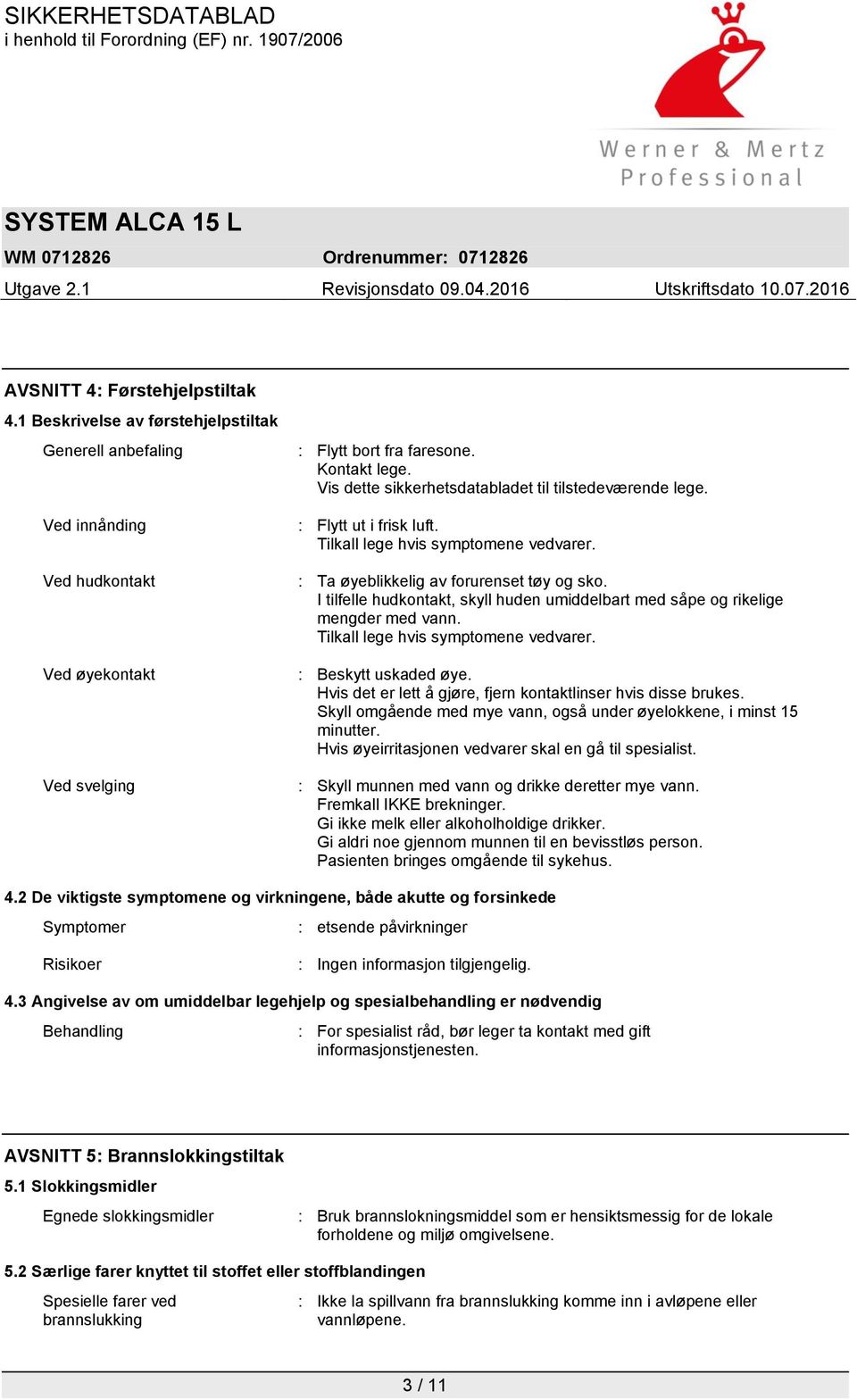 I tilfelle hudkontakt, skyll huden umiddelbart med såpe og rikelige mengder med vann. Tilkall lege hvis symptomene vedvarer. : Beskytt uskaded øye.