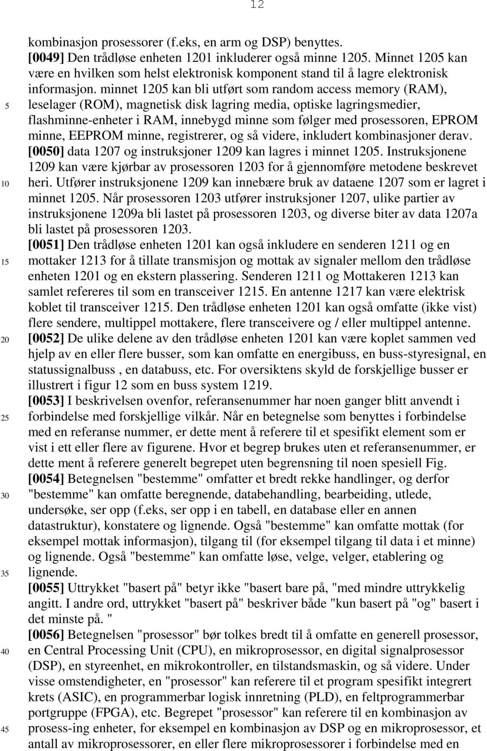 minnet 1 kan bli utført som random access memory (RAM), leselager (ROM), magnetisk disk lagring media, optiske lagringsmedier, flashminne-enheter i RAM, innebygd minne som følger med prosessoren,