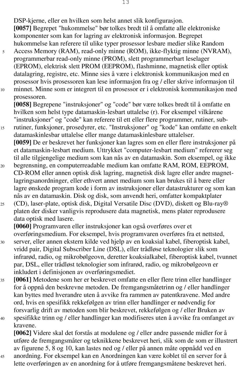 Begrepet hukommelse kan referere til ulike typer prosessor lesbare medier slike Random Access Memory (RAM), read-only minne (ROM), ikke-flyktig minne (NVRAM), programmerbar read-only minne (PROM),