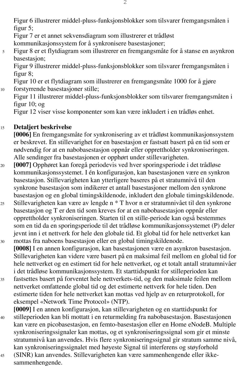 fremgangsmåten i figur 8; Figur er et flytdiagram som illustrerer en fremgangsmåte 00 for å gjøre forstyrrende basestasjoner stille; Figur 11 illustrerer middel-pluss-funksjonsblokker som tilsvarer