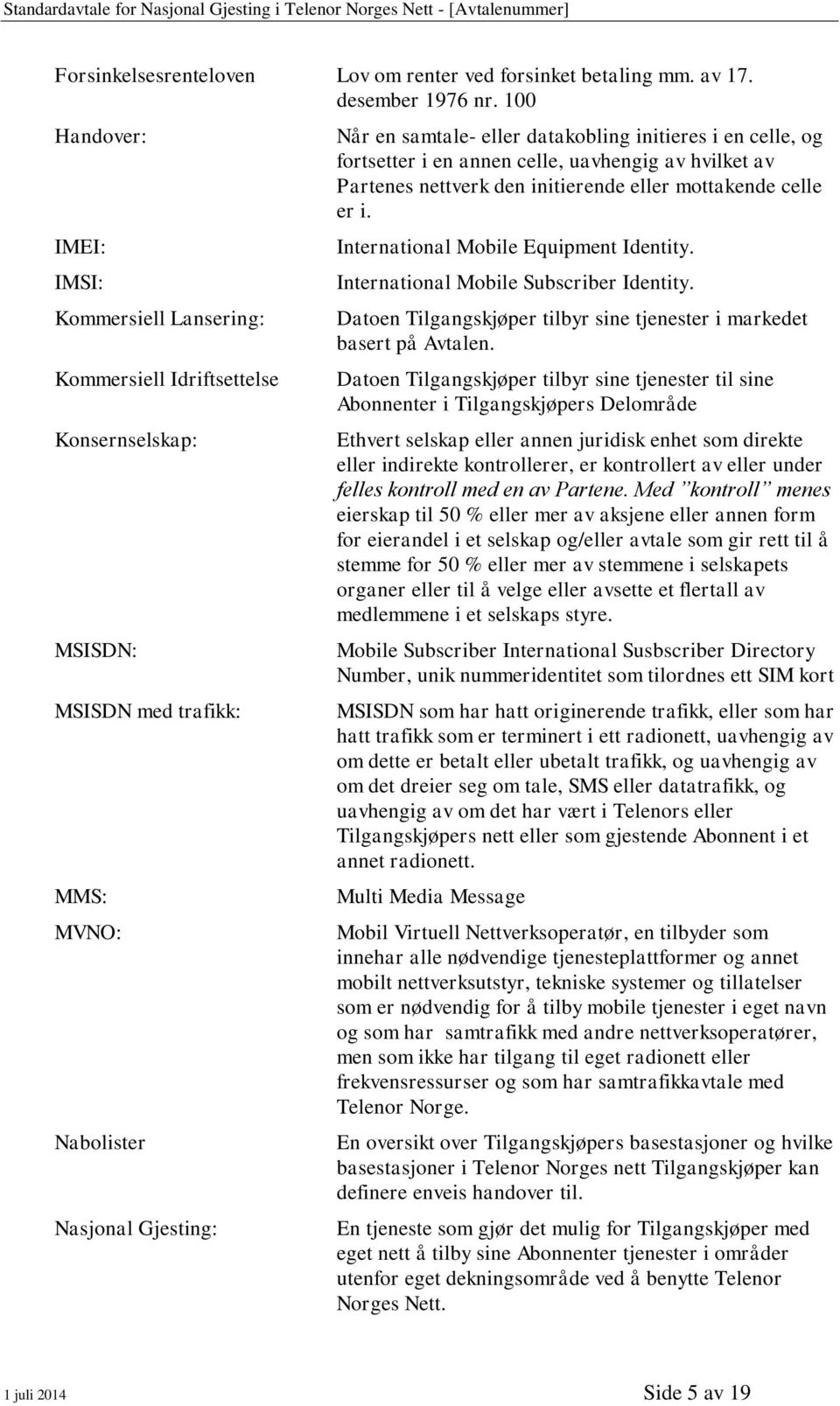 initieres i en celle, og fortsetter i en annen celle, uavhengig av hvilket av Partenes nettverk den initierende eller mottakende celle er i. International Mobile Equipment Identity.