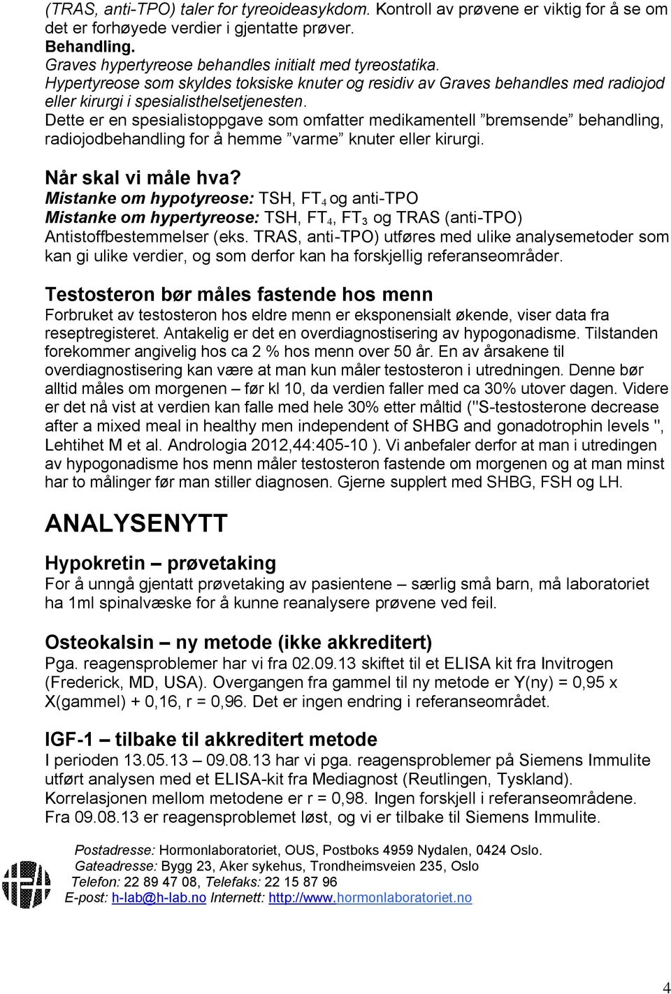 Dette er en spesialistoppgave som omfatter medikamentell bremsende behandling, radiojodbehandling for å hemme varme knuter eller kirurgi. Når skal vi måle hva?