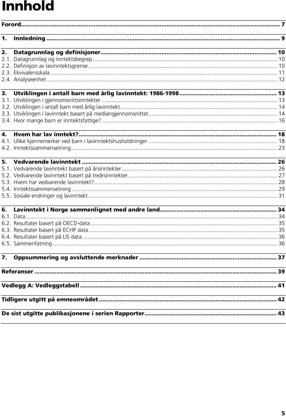 .. 14 3.4. Hvor mange barn er inntektsfattige?... 16 4. Hvem har lav inntekt?... 18 4.1. Ulike kjennemerker ved barn i lavinntektshusholdninger... 18 4.2. Inntektssammensetning... 23 5.