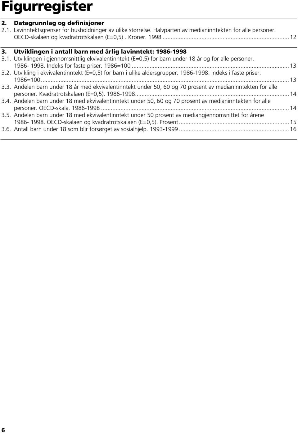 1986=100... 13 3.2. Utvikling i ekvivalentinntekt (E=0,5) for barn i ulike aldersgrupper. 1986-1998. Indeks i faste priser. 1986=100... 13 3.3. Andelen barn under 18 år med ekvivalentinntekt under 50, 60 og 70 prosent av medianinntekten for alle personer.