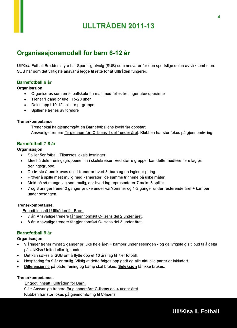 Barnefotball 6 år Organisasjon Organiseres som en fotballskole fra mai, med felles treninger ute/cuper/inne Trener 1 gang pr uke i 15-20 uker Deles opp i 10-12 spillere pr gruppe Spillerne trenes av