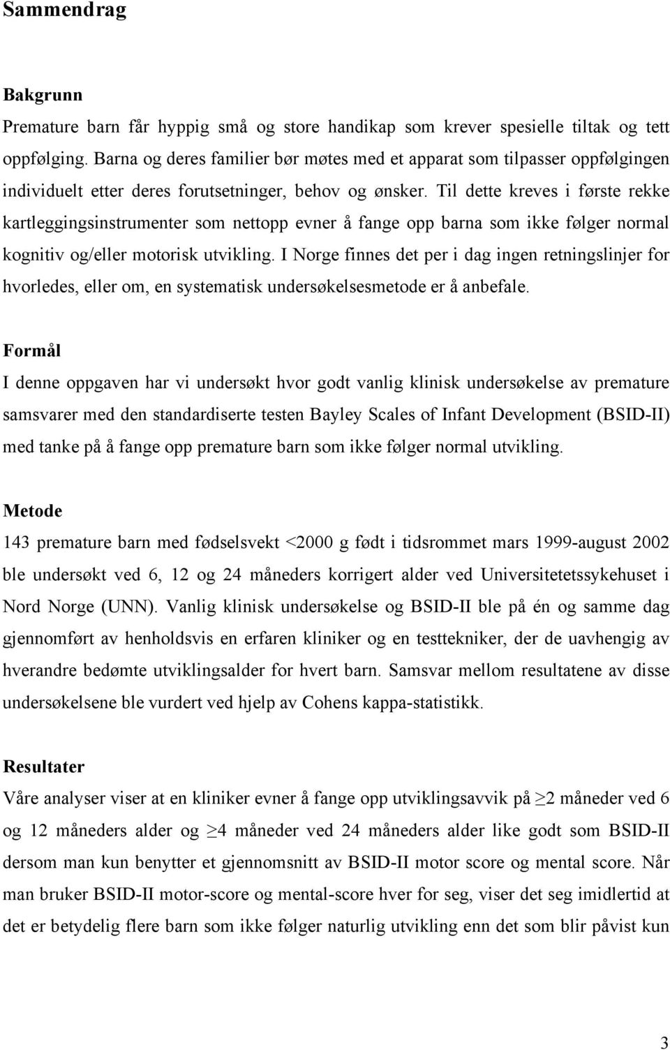 Til dette kreves i første rekke kartleggingsinstrumenter som nettopp evner å fange opp barna som ikke følger normal kognitiv og/eller motorisk utvikling.