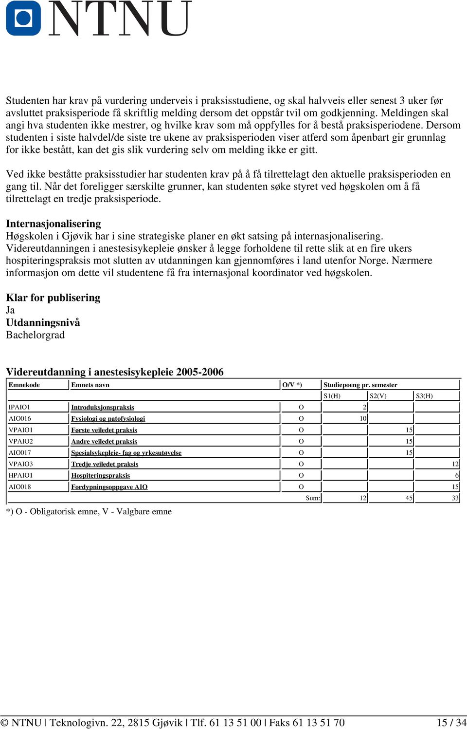 Dersom studenten i siste halvdel/de siste tre ukene av praksisperioden viser atferd som åpenbart gir grunnlag for ikke bestått, kan det gis slik vurdering selv om melding ikke er gitt.