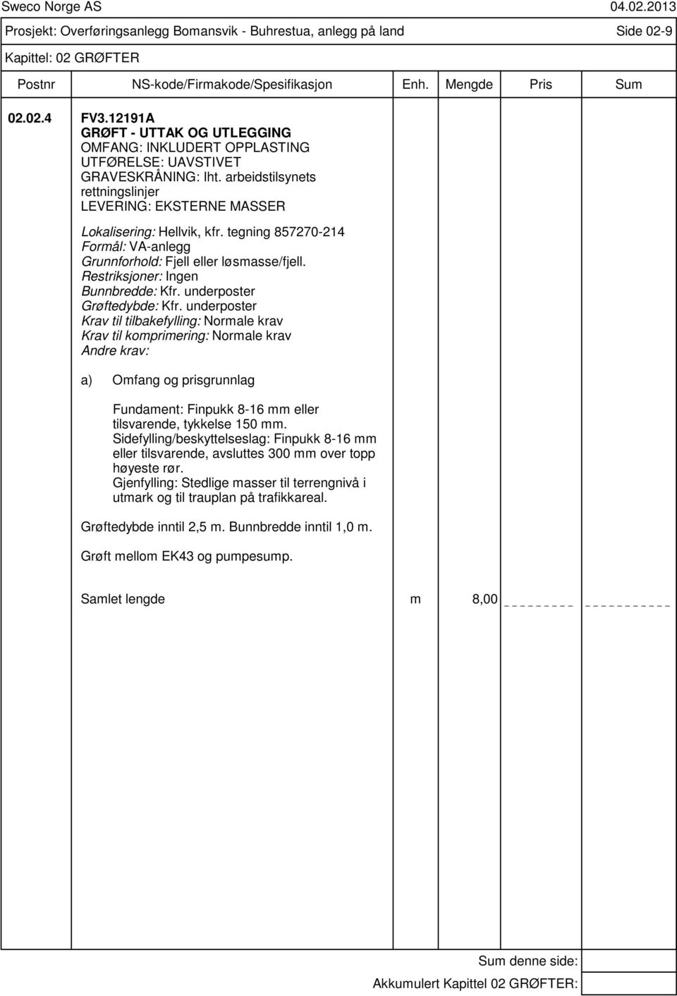 tegning 857270-214 Formål: VA-anlegg Grunnforhold: Fjell eller løsmasse/fjell. Restriksjoner: Ingen Bunnbredde: Kfr. underposter Grøftedybde: Kfr.