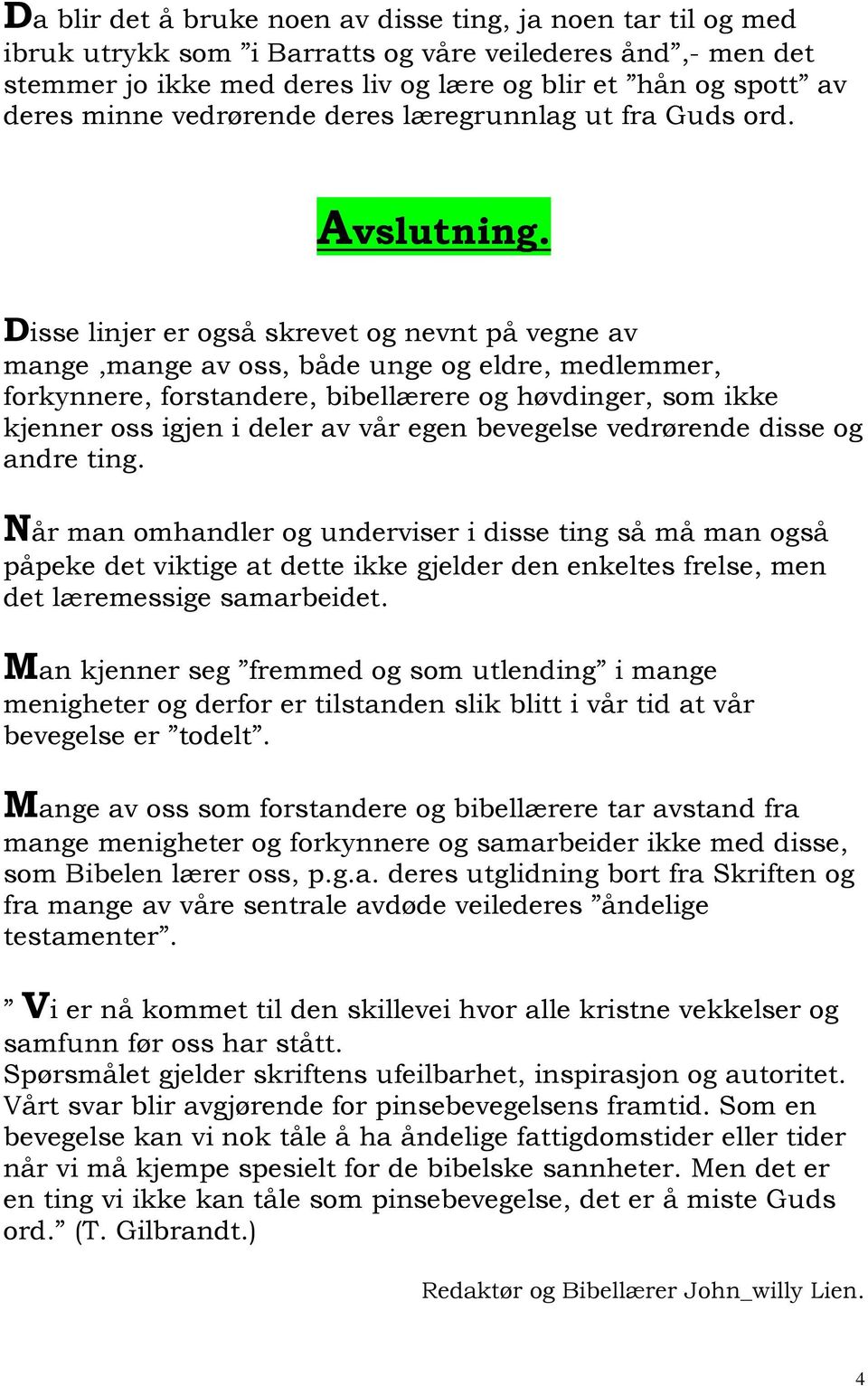 Disse linjer er også skrevet og nevnt på vegne av mange,mange av oss, både unge og eldre, medlemmer, forkynnere, forstandere, bibellærere og høvdinger, som ikke kjenner oss igjen i deler av vår egen