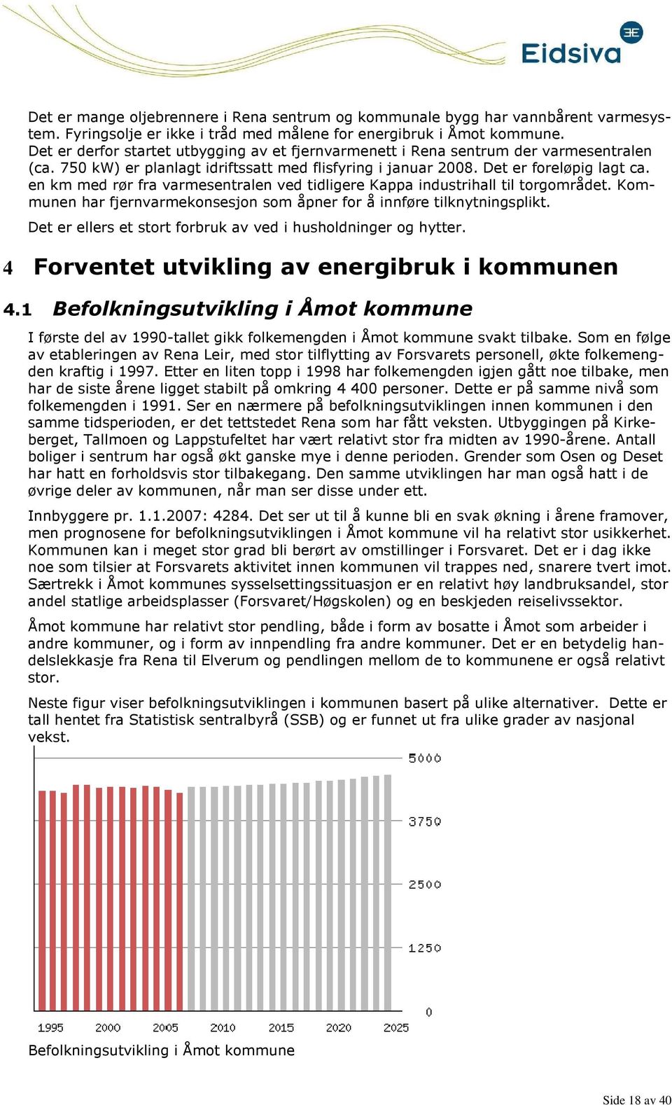 en km med rør fra varmesentralen ved tidligere Kappa industrihall til torgområdet. Kommunen har fjernvarmekonsesjon som åpner for å innføre tilknytningsplikt.