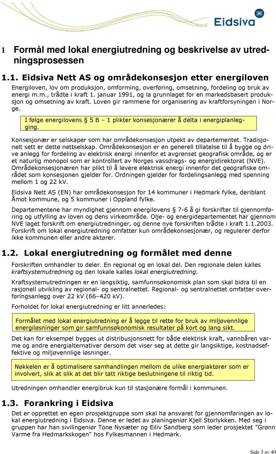 I følge energilovens 5 B 1 plikter konsesjonærer å delta i energiplanlegging. Konsesjonær er selskaper som har områdekonsesjon utpekt av departementet. Tradisjonelt sett er dette nettselskap.