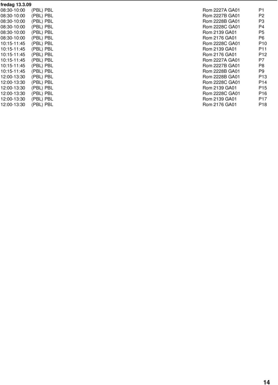 PBL Rom 2139 GA01 P5 08:30-10:00 (PBL) PBL Rom 2176 GA01 P6 10:15-11:45 (PBL) PBL Rom 2228C GA01 P10 10:15-11:45 (PBL) PBL Rom 2139 GA01 P11 10:15-11:45 (PBL) PBL Rom 2176 GA01 P12