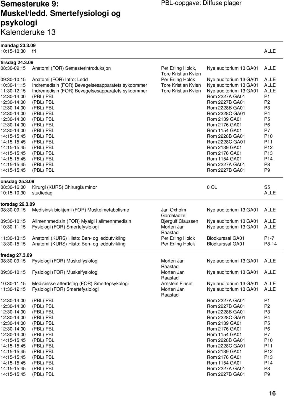 3.09 10:15-10:30 fri ALLE tirsdag 24.3.09 08:30-09:15 Anatomi (FOR) Semesterintroduksjon Per Erling Holck, Nye auditorium 13 GA01 ALLE Tore Kristian Kvien 09:30-10:15 Anatomi (FOR) Intro: Ledd Per