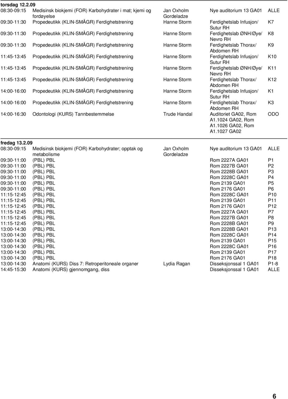 Ferdighetslab Infusjon/ Sutur RH 09:30-11:30 Propedeutikk (KLIN-SMÅGR) Ferdighetstrening Hanne Storm Ferdighetslab ØNH/Øye/ Nevro RH 09:30-11:30 Propedeutikk (KLIN-SMÅGR) Ferdighetstrening Hanne