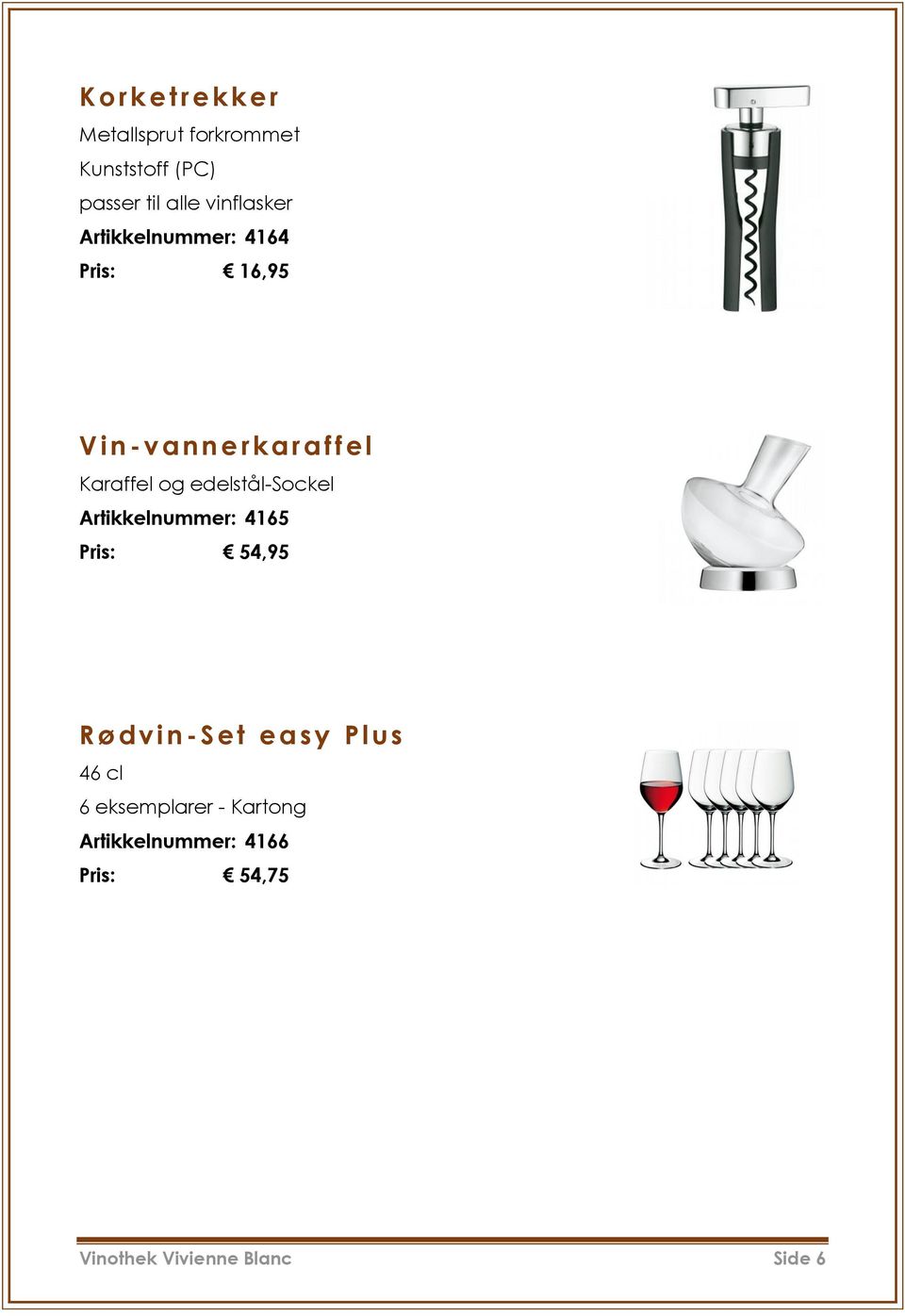 edelstål-sockel Artikkelnummer: 4165 Pris: 54,95 R ø d vin-set easy Plus 46 cl