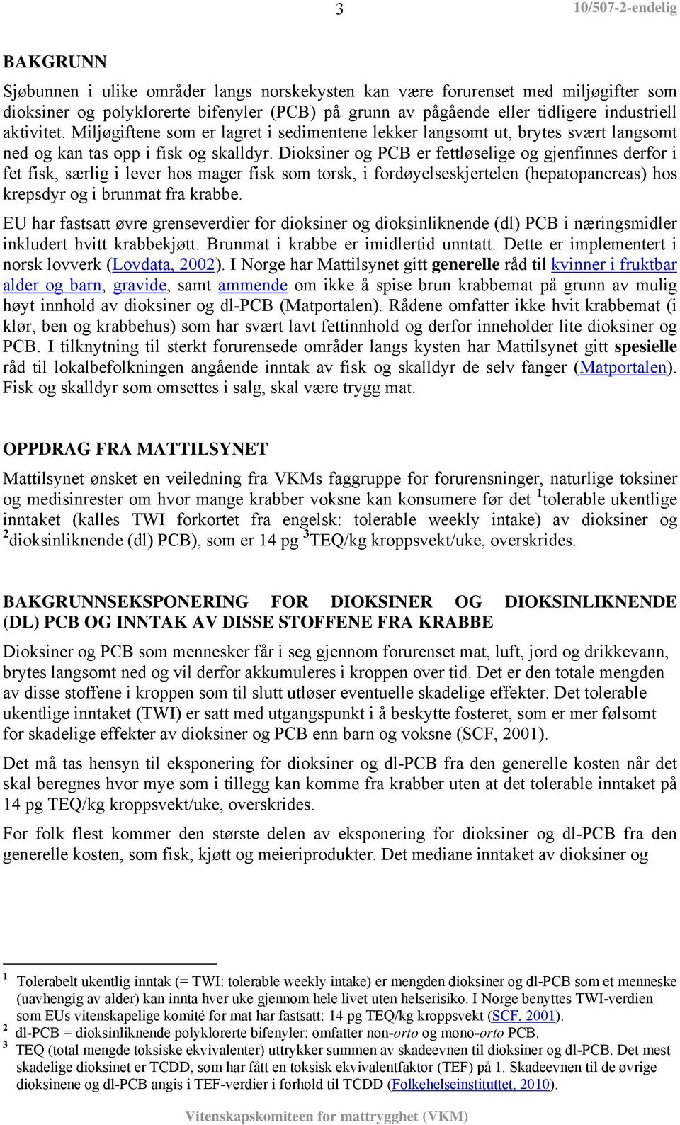 Dioksiner og PCB er fettløselige og gjenfinnes derfor i fet fisk, særlig i lever hos mager fisk som torsk, i fordøyelseskjertelen (hepatopancreas) hos krepsdyr og i brunmat fra krabbe.