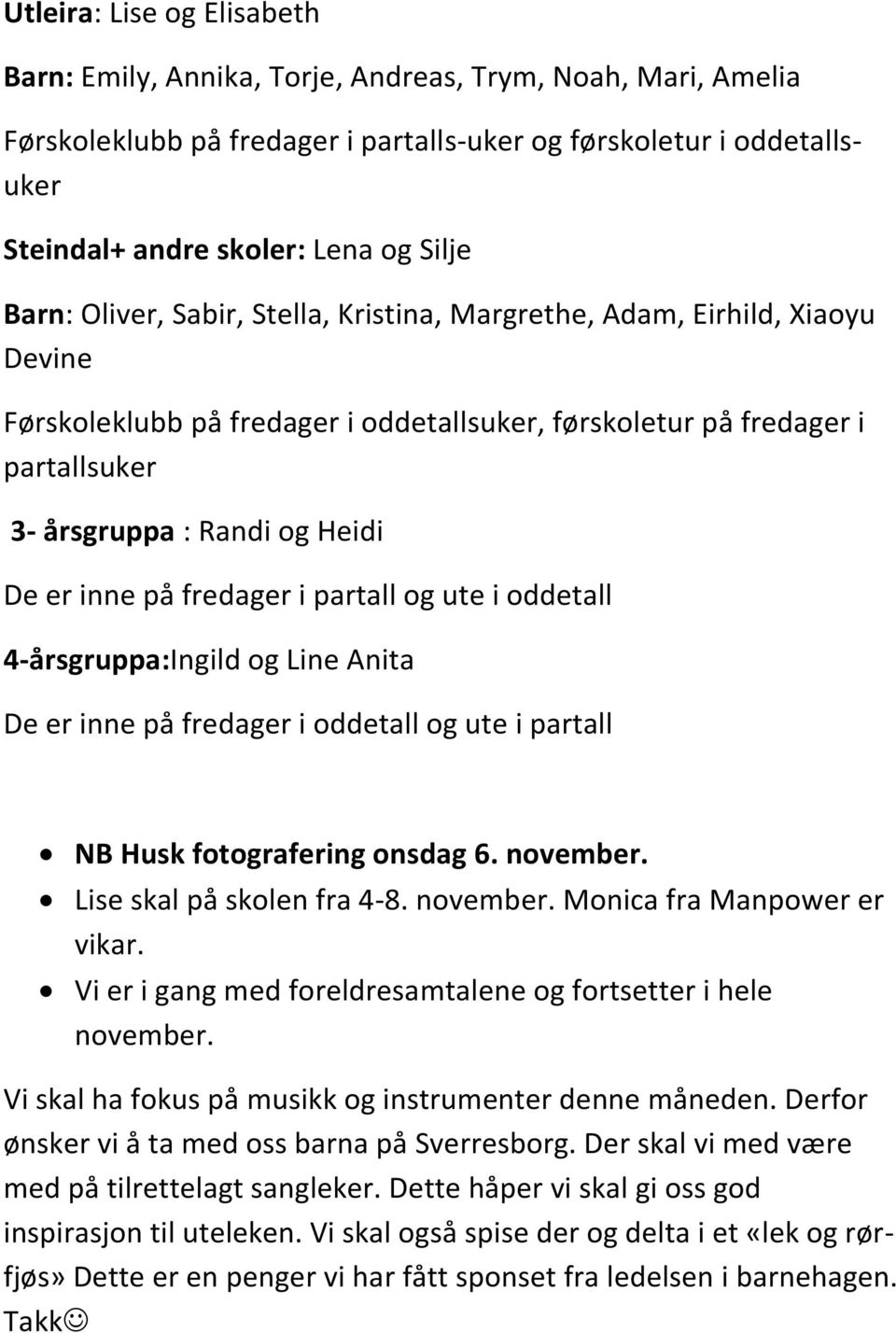 inne på fredager i partall og ute i oddetall 4-årsgruppa:Ingild og Line Anita De er inne på fredager i oddetall og ute i partall NB Husk fotografering onsdag 6. november. Lise skal på skolen fra 4-8.