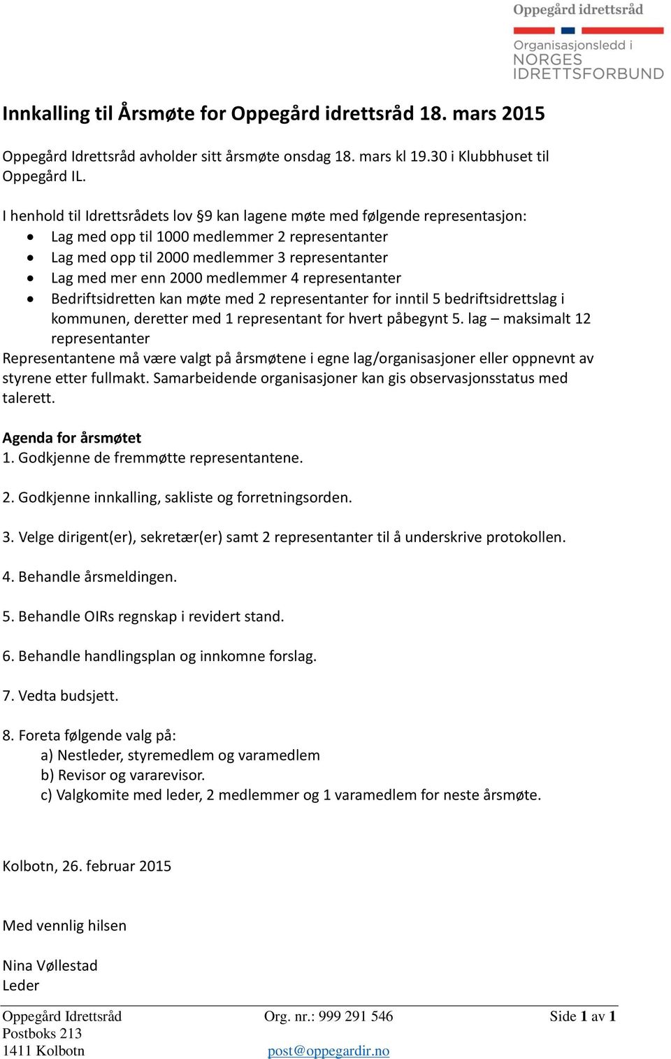 medlemmer 4 representanter Bedriftsidretten kan møte med 2 representanter for inntil 5 bedriftsidrettslag i kommunen, deretter med 1 representant for hvert påbegynt 5.