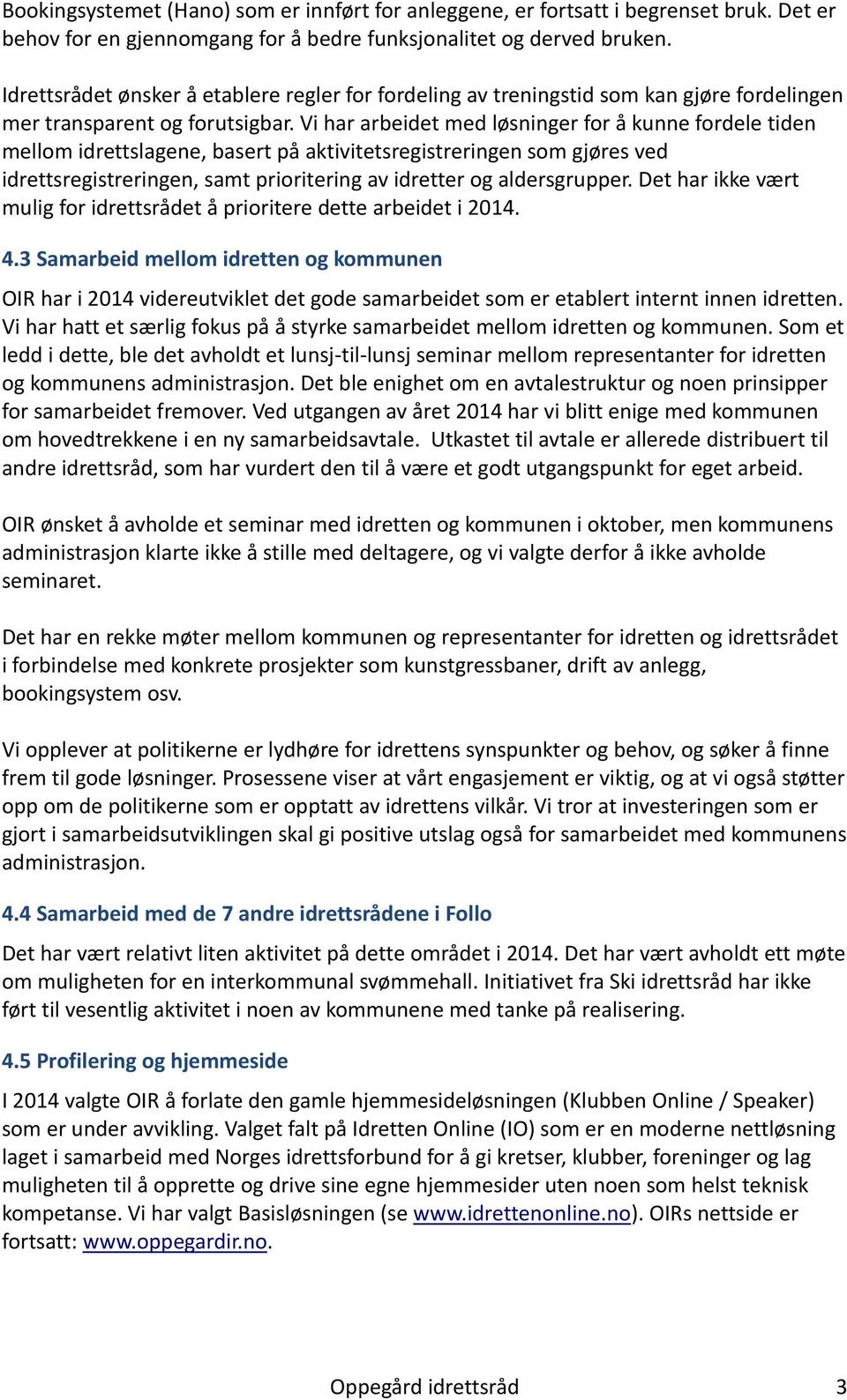 Vi har arbeidet med løsninger for å kunne fordele tiden mellom idrettslagene, basert på aktivitetsregistreringen som gjøres ved idrettsregistreringen, samt prioritering av idretter og aldersgrupper.