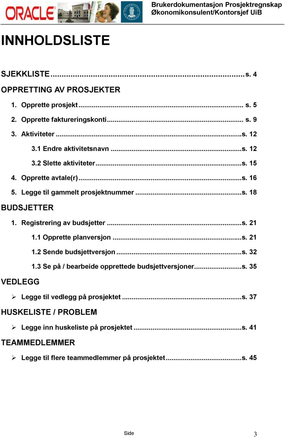 Registrering av budsjetter...s. 21 1.1 Opprette planversjon...s. 21 1.2 Sende budsjettversjon...s. 32 1.3 Se på / bearbeide opprettede budsjettversjoner...s. 35 VEDLEGG Legge til vedlegg på prosjektet.