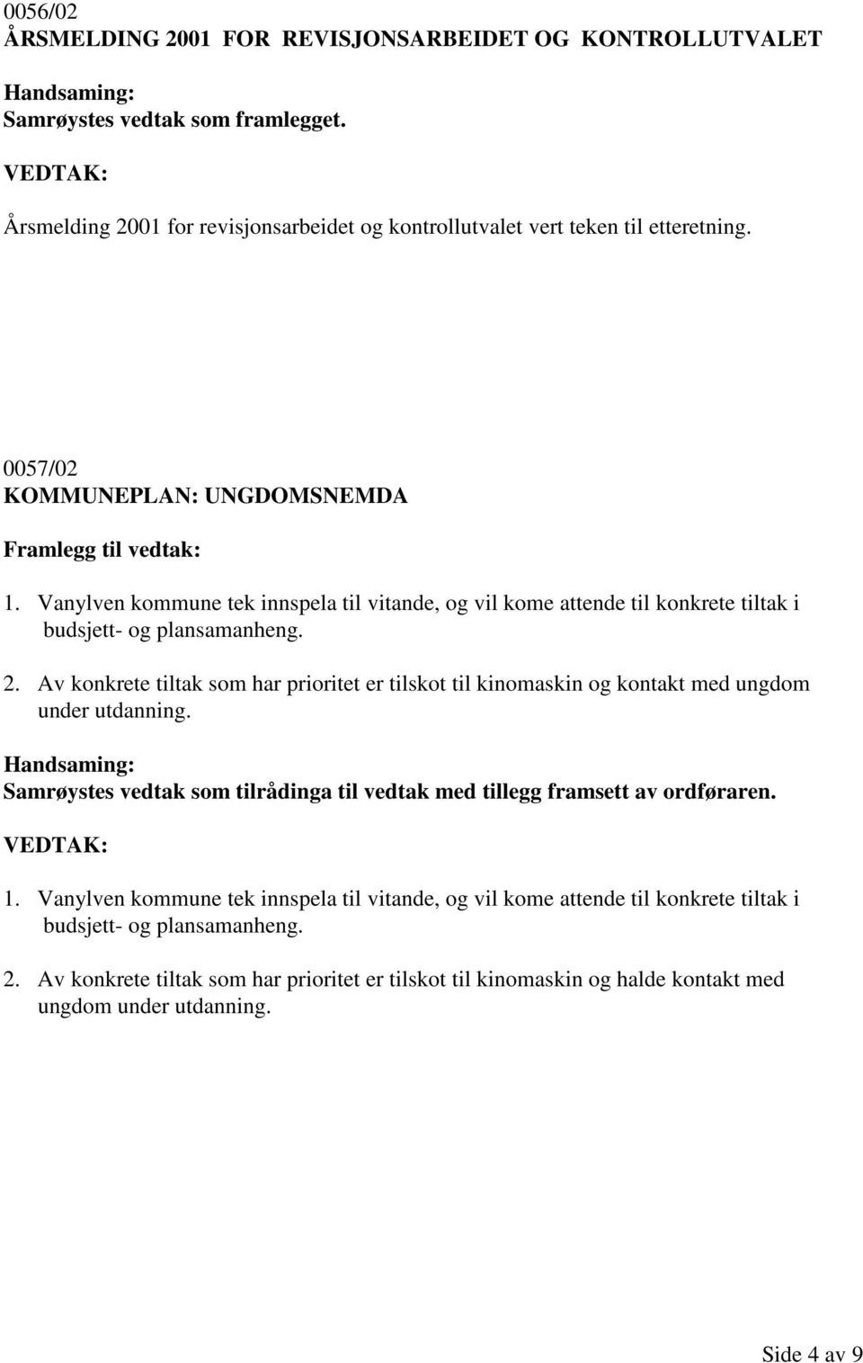 Av konkrete tiltak som har prioritet er tilskot til kinomaskin og kontakt med ungdom under utdanning. Samrøystes vedtak som tilrådinga til vedtak med tillegg framsett av ordføraren. 1.