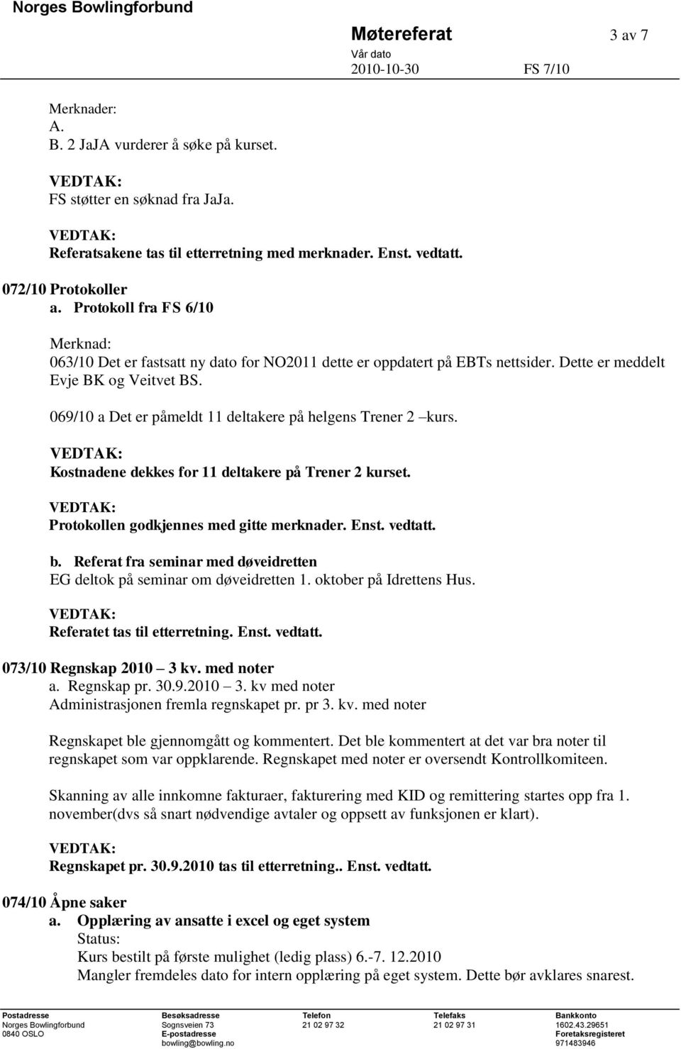 069/10 a Det er påmeldt 11 deltakere på helgens Trener 2 kurs. Kostnadene dekkes for 11 deltakere på Trener 2 kurset. Protokollen godkjennes med gitte merknader. Enst. vedtatt. b.