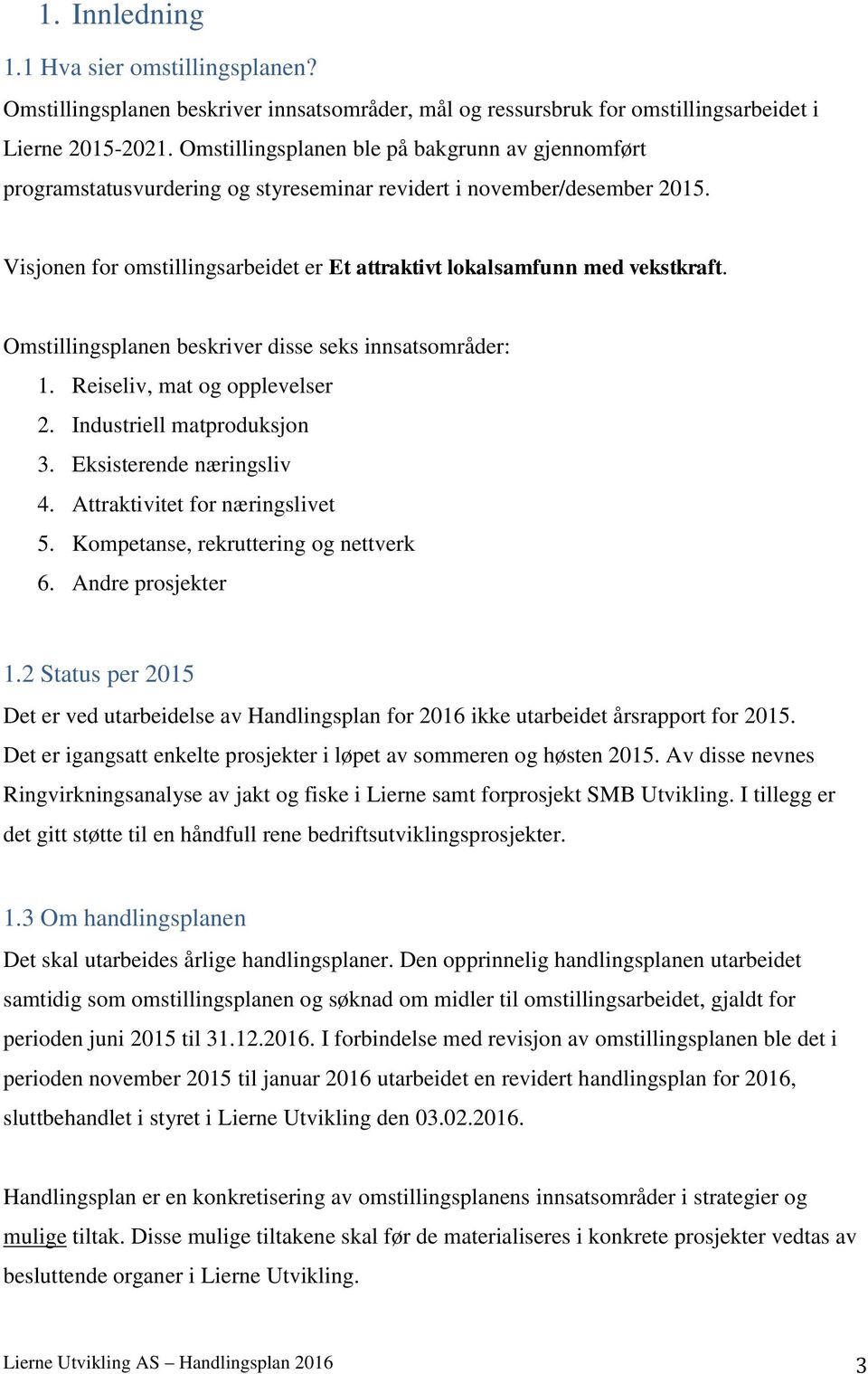 Visjonen for omstillingsarbeidet er Et attraktivt lokalsamfunn med vekstkraft. Omstillingsplanen beskriver disse seks innsatsområder: 1. Reiseliv, mat og opplevelser 2. Industriell matproduksjon 3.