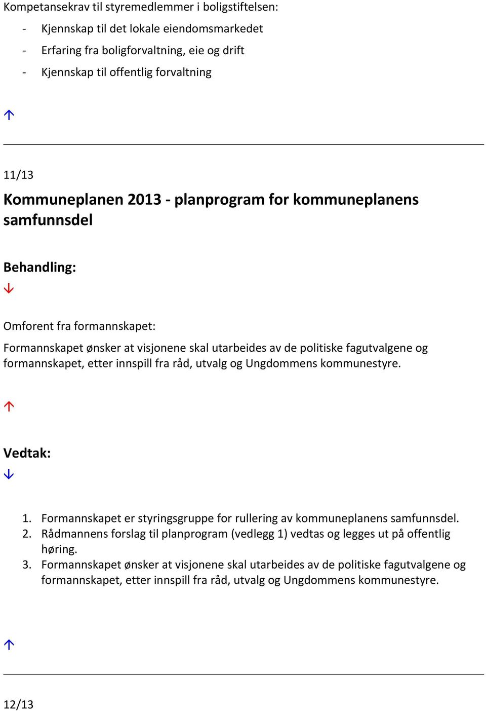 etter innspill fra råd, utvalg og Ungdommens kommunestyre. 1. Formannskapet er styringsgruppe for rullering av kommuneplanens samfunnsdel. 2.