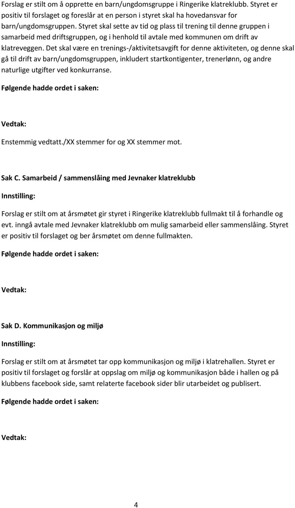 Det skal være en trenings-/aktivitetsavgift for denne aktiviteten, og denne skal gå til drift av barn/ungdomsgruppen, inkludert startkontigenter, trenerlønn, og andre naturlige utgifter ved