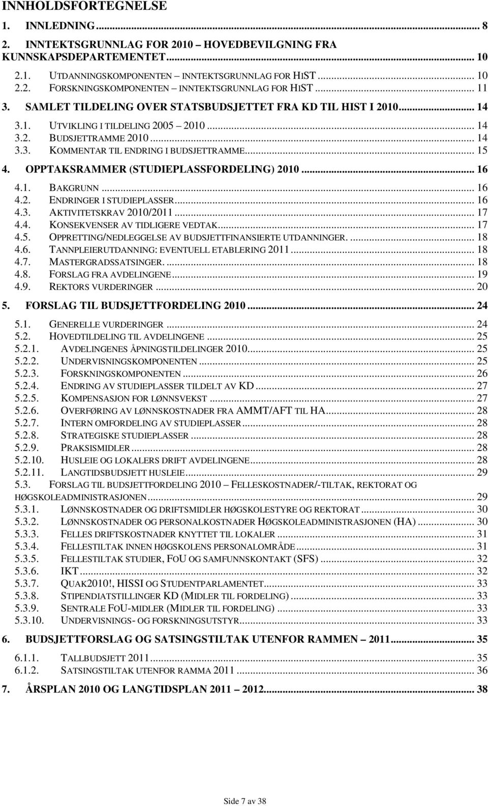 OPPTAKSRAMMER (STUDIEPLASSFORDELING) 2010... 16 4.1. BAKGRUNN... 16 4.2. ENDRINGER I STUDIEPLASSER... 16 4.3. AKTIVITETSKRAV 2010/2011... 17 4.4. KONSEKVENSER AV TIDLIGERE VEDTAK... 17 4.5.