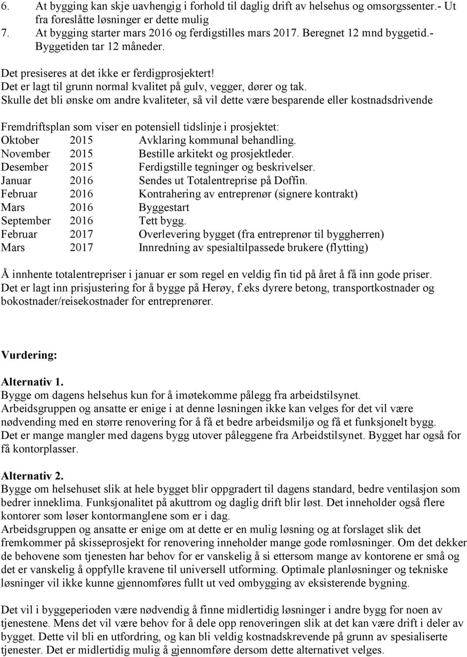 Skulle det bli ønske om andre kvaliteter, så vil dette være besparende eller kostnadsdrivende Fremdriftsplan som viser en potensiell tidslinje i prosjektet: Oktober 2015 Avklaring kommunal behandling.