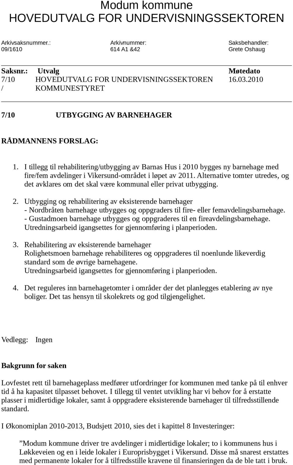 I tillegg til rehabilitering/utbygging av Barnas Hus i 2010 bygges ny barnehage med fire/fem avdelinger i Vikersund-området i løpet av 2011.