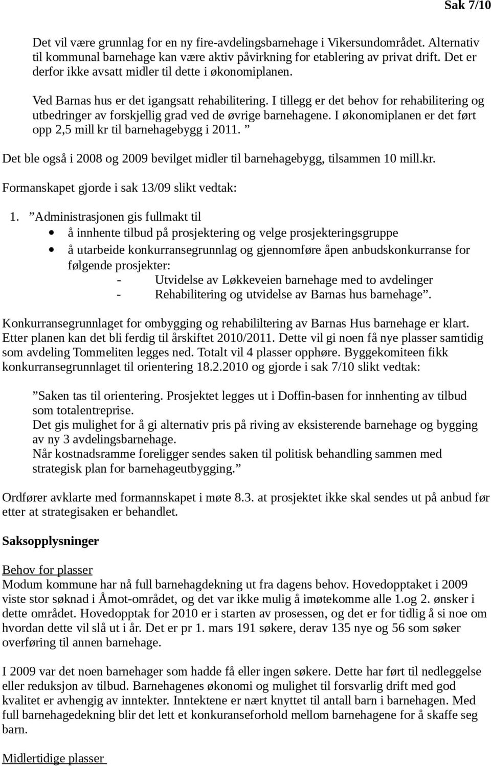 I tillegg er det behov for rehabilitering og utbedringer av forskjellig grad ved de øvrige barnehagene. I økonomiplanen er det ført opp 2,5 mill kr til barnehagebygg i 2011.