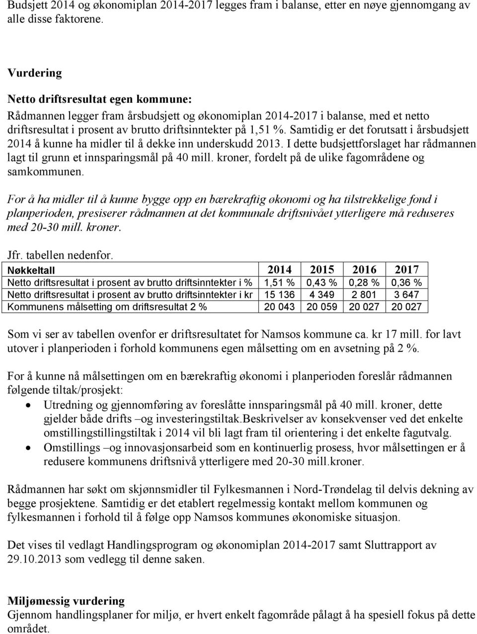 Samtidig er det forutsatt i årsbudsjett 214 å kunne ha midler til å dekke inn underskudd 213. I dette budsjettforslaget har rådmannen lagt til grunn et innsparingsmål på 4 mill.