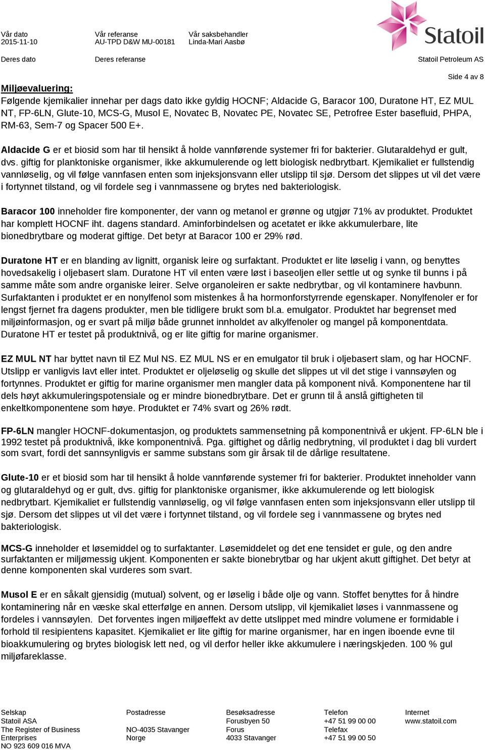 giftig for planktoniske organismer, ikke akkumulerende og lett biologisk nedbrytbart. Kjemikaliet er fullstendig vannløselig, og vil følge vannfasen enten som injeksjonsvann eller utslipp til sjø.