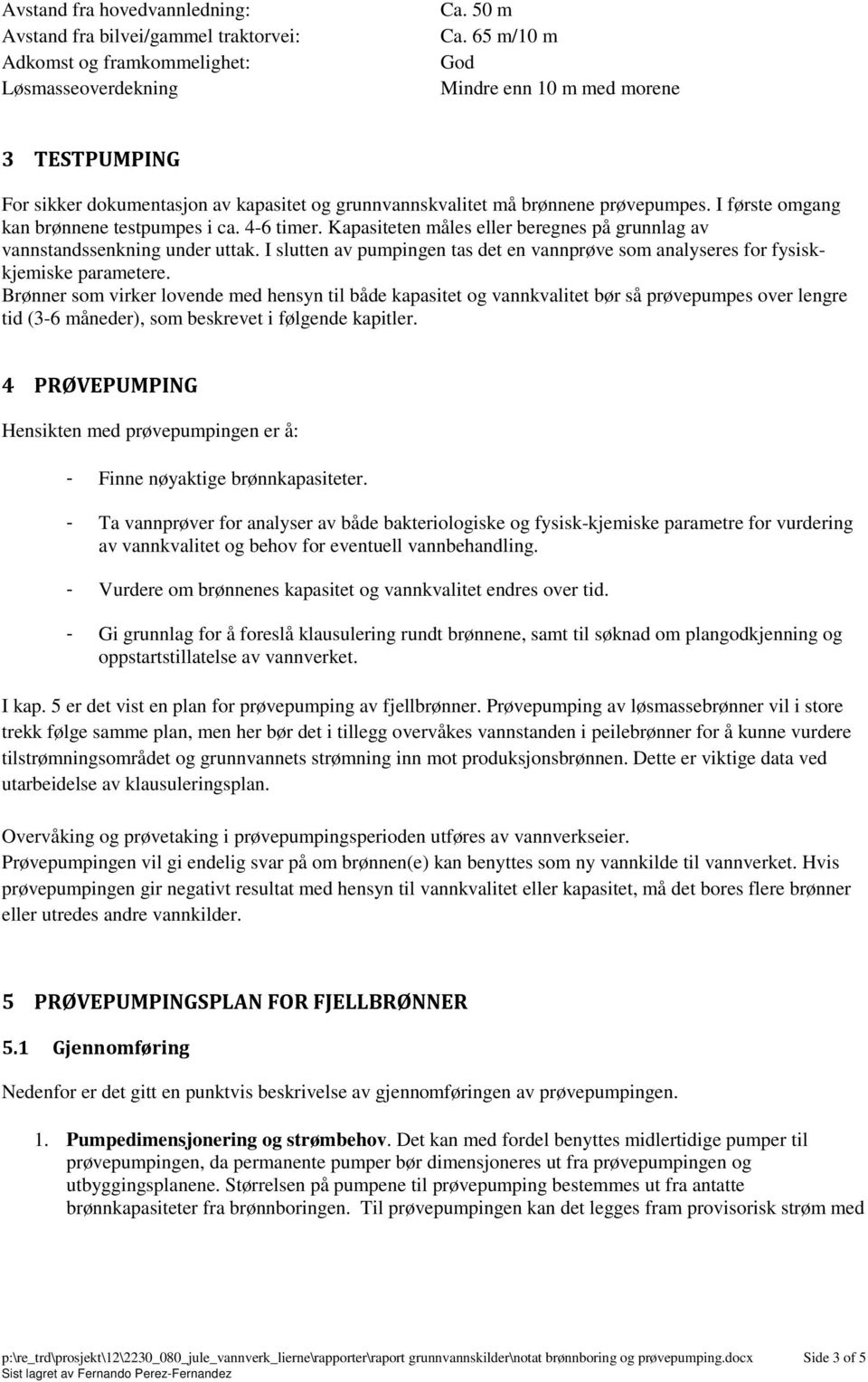 Kapasiteten måles eller beregnes på grunnlag av vannstandssenkning under uttak. I slutten av pumpingen tas det en vannprøve som analyseres for fysiskkjemiske parametere.