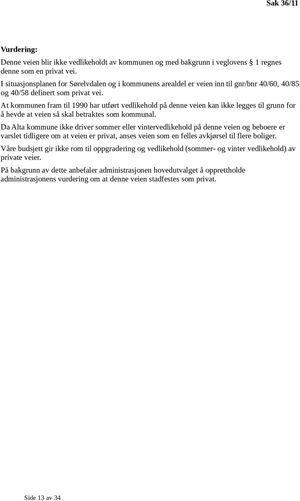 At kommunen fram til 1990 har utført vedlikehold på denne veien kan ikke legges til grunn for å hevde at veien så skal betraktes som kommunal.