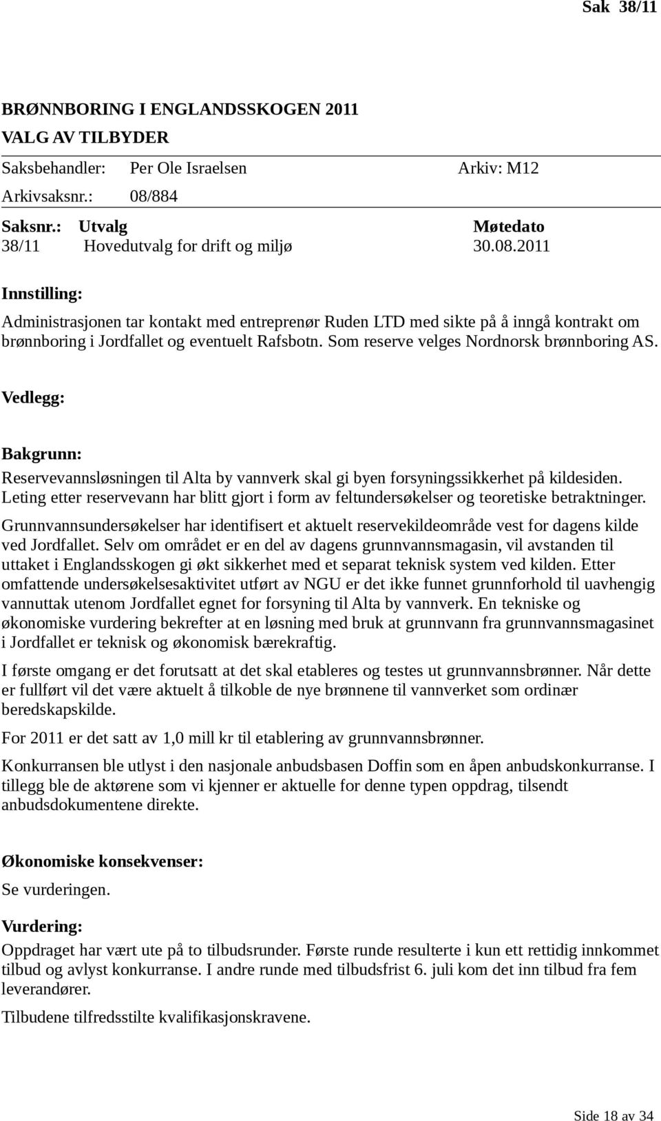 2011 Innstilling: Administrasjonen tar kontakt med entreprenør Ruden LTD med sikte på å inngå kontrakt om brønnboring i Jordfallet og eventuelt Rafsbotn. Som reserve velges Nordnorsk brønnboring AS.