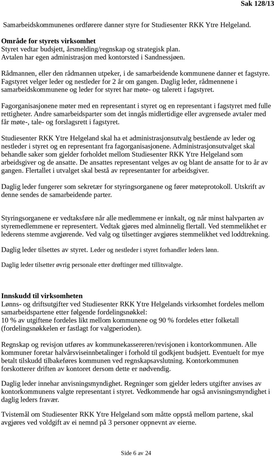 Fagstyret velger leder og nestleder for 2 år om gangen. Daglig leder, rådmennene i samarbeidskommunene og leder for styret har møte- og talerett i fagstyret.