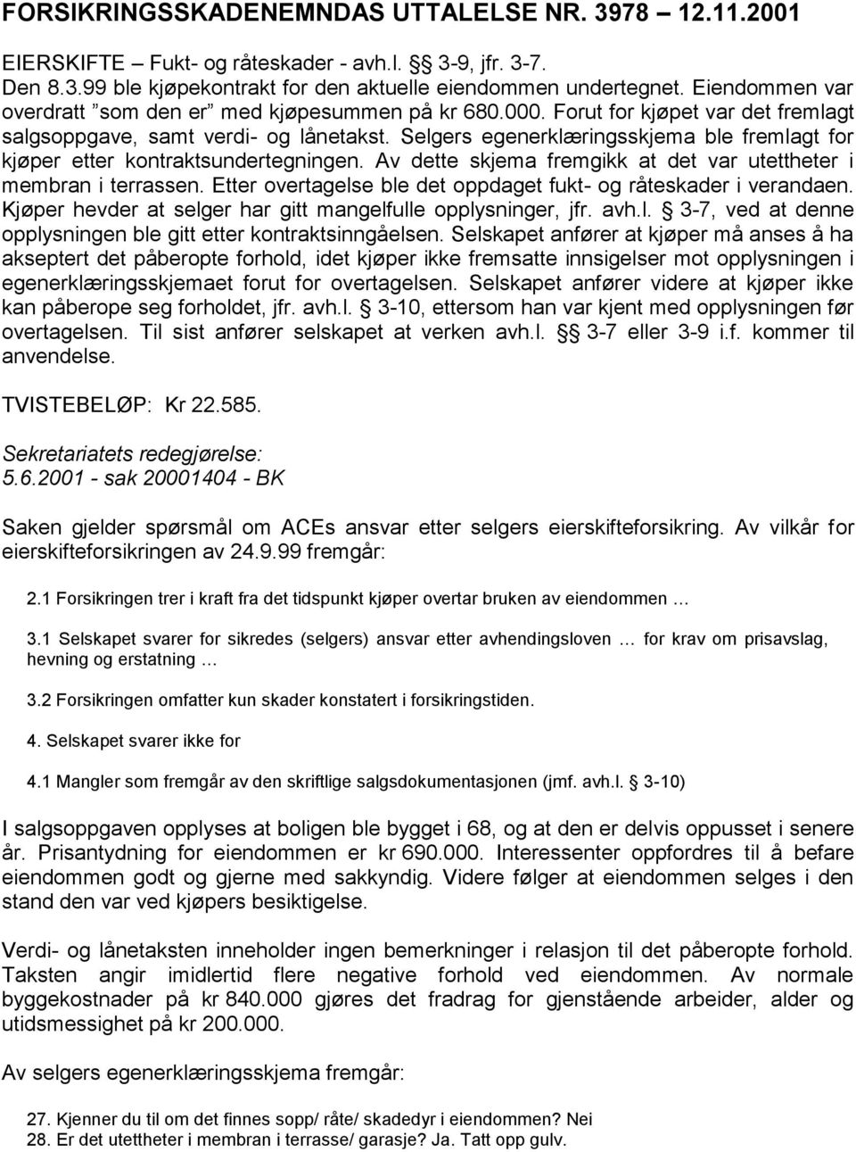 Selgers egenerklæringsskjema ble fremlagt for kjøper etter kontraktsundertegningen. Av dette skjema fremgikk at det var utettheter i membran i terrassen.